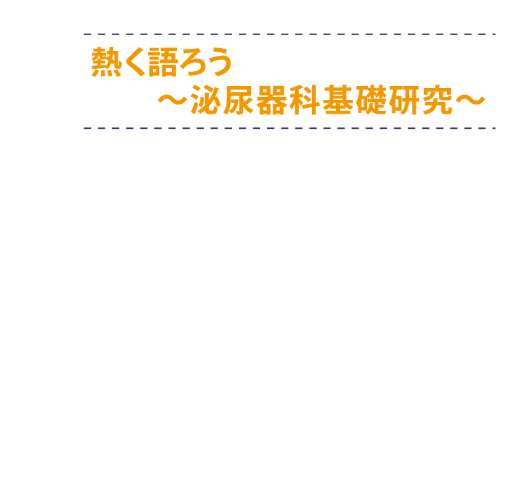 熱く語ろう～泌尿器科基礎研究～